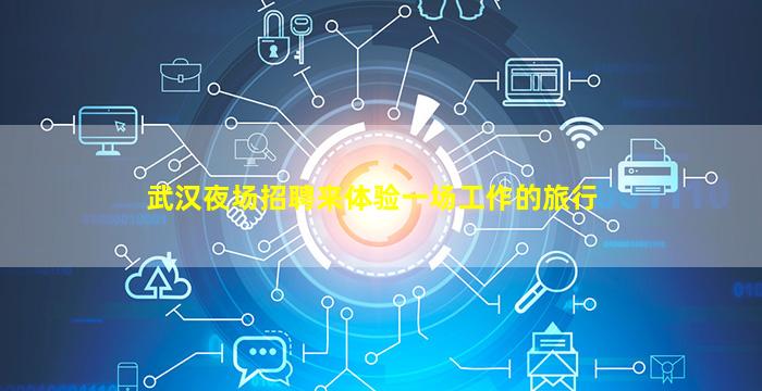 武汉夜场招聘来体验一场工作的旅行